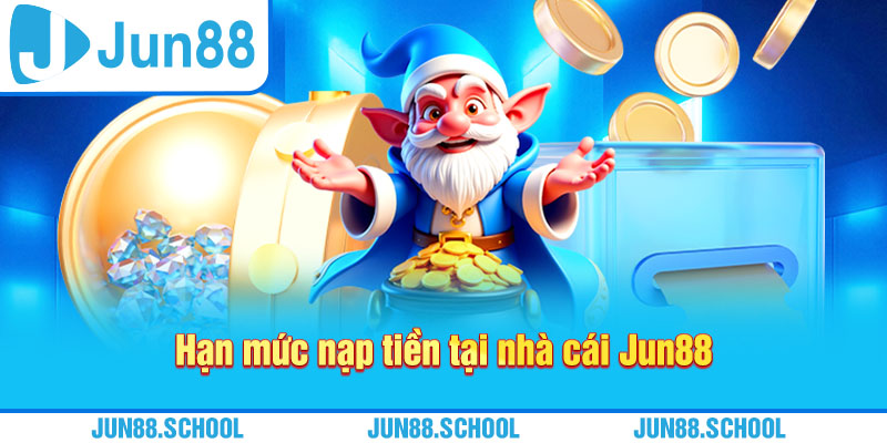Hạn mức nạp tiền tại nhà cái Jun88